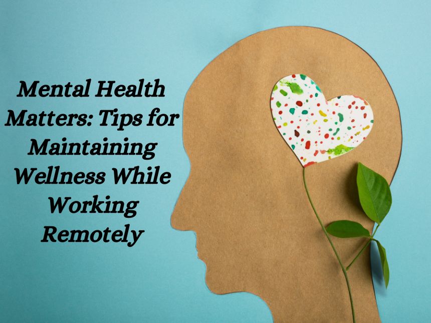 Mental Health Matters Tips for Maintaining Wellness While Working Remotely