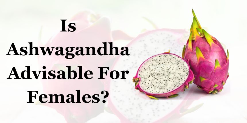 Is Ashwagandha Advisable For Females